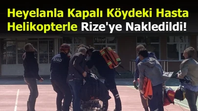 Heyelanla Kapalı Köydeki Hasta, Helikopterle Rize'ye Nakledildi!