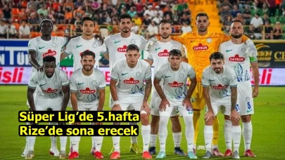 Süper Lig’de 5.hafta Rize’de sona erecek