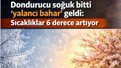 Dondurucu soğuk bitti 'yalancı bahar' geldi: Sıcaklıklar 6 derece artıyor
