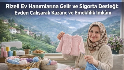 Rizeli Ev Hanımlarına Gelir ve Sigorta Desteği: Evden Çalışarak Kazanç ve Emeklilik İmkânı