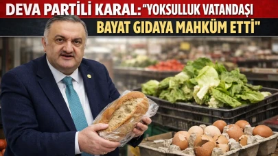 Karal: Yoksulluk vatandaşı bayat gıdaya mahkûm etti