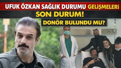 Ufuk Özkan Sağlık Durumu Gelişmeleri Son Durum! Donör Bulundu mu?