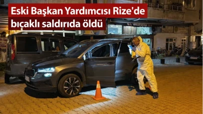 Eski Başkan Yardımcısı Rize'de bıçaklı saldırıda öldü