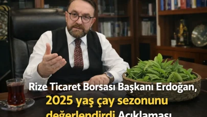 Rize Ticaret Borsası Başkanı Erdoğan, 2025 yaş çay sezonunu değerlendirdi Açıklaması