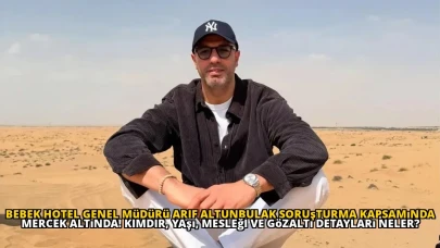 Bebek Hotel Genel Müdürü Arif Altunbulak Soruşturma Kapsamında Mercek Altında! Kimdir, Yaşı, Mesleği ve Gözaltı Detayları Neler?