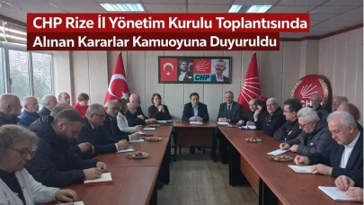 CHP Rize İl Yönetim Kurulu Toplantısında Alınan Kararlar Kamuoyuna Duyuruldu