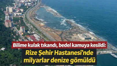 Bilime kulak tıkandı, bedel kamuya kesildi: Rize Şehir Hastanesi’nde milyarlar denize gömüldü