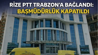 Rize PTT Trabzon’a Bağlandı: Başmüdürlük Kapatıldı