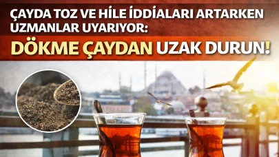 Çayda toz ve hile iddiaları artarken uzmanlar uyarıyor: Dökme çaydan uzak durun!