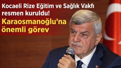Kocaeli Rize Eğitim ve Sağlık Vakfı resmen kuruldu! Karaosmanoğlu’na önemli görev