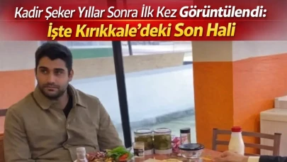 Kadir Şeker Yıllar Sonra İlk Kez Görüntülendi: İşte Kırıkkale’deki Son Hali
