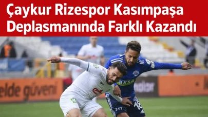 Çaykur Rizespor Kasımpaşa Deplasmanında Farklı Kazandı