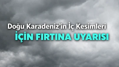 Doğu Karadeniz’in İç Kesimleri İçin Fırtına Uyarısı
