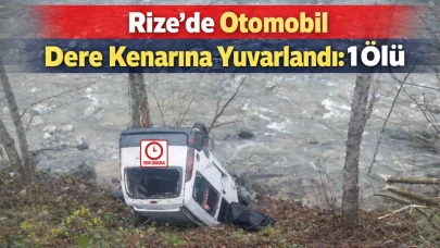 Rize’de Otomobil Dere Kenarına Yuvarlandı: 1 Ölü