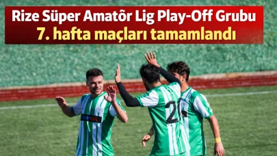 Rize Süper Amatör Lig Play-Off Grubu 7. hafta maçları tamamlandı
