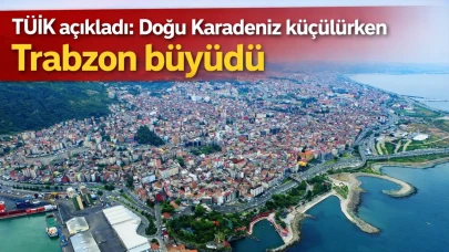 TÜİK açıkladı: Doğu Karadeniz küçülürken Trabzon büyüdü