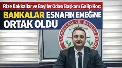 Rize Bakkallar ve Bayiler Odası Başkanı Galip Koç: “Bankalar Esnafın Emeğine Ortak Oldu”
