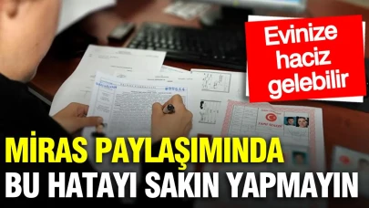 Miras paylaşımında tapuyu hemen almazsanız risklerle karşılaşabilirsiniz