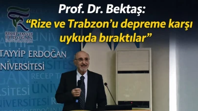 Prof. Dr. Bektaş: “Rize ve Trabzon'u depreme karşı uykuda bıraktılar”