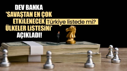Dev banka, savaşın ekonomideki etkilerini analiz ederek en çok etkilenecek ülkeleri sıraladı! Türkiye bu listede yer alıyor mu?