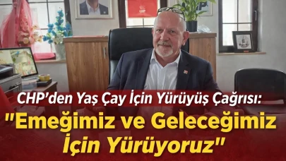 CHP’den Yaş Çay İçin Yürüyüş Çağrısı: Emeğimiz ve Geleceğimiz İçin Yürüyoruz