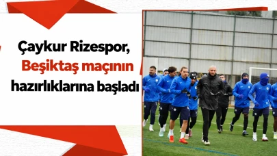 Çaykur Rizespor, Beşiktaş maçının hazırlıklarına başladı