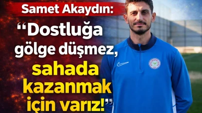 Samet Akaydın: "Dostluğa gölge düşmez, sahada kazanmak için varız!"