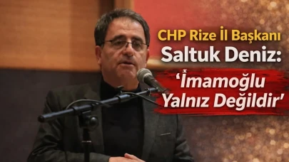 CHP Rize İl Başkanı Saltuk Deniz: “İmamoğlu Yalnız Değildir”