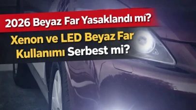 2026 Beyaz Far Yasaklandı mı? Xenon ve LED Beyaz Far Kullanımı Serbest mi?