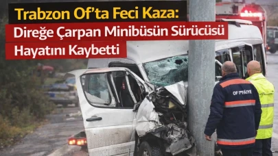 Trabzon Of’ta Feci Kaza: Direğe Çarpan Minibüsün Sürücüsü Hayatını Kaybetti
