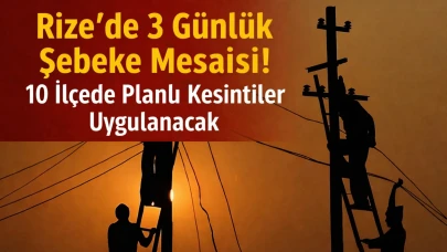 Rize'de 3 Günlük Şebeke Mesaisi! 10 İlçede Planlı Kesintiler Uygulanacak