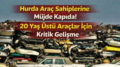 Hurda Araç Sahiplerine Müjde Kapıda! 20 Yaş Üstü Araçlar İçin Kritik Gelişme