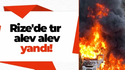 Rize'de tır alev alev yandı!