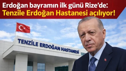 Erdoğan bayramın ilk günü Rize'de: Tenzile Erdoğan Hastanesi açılıyor!