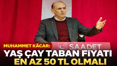 Muhammet Kaçar: Yaş Çay Taban Fiyatı En Az 50 TL Olmalı