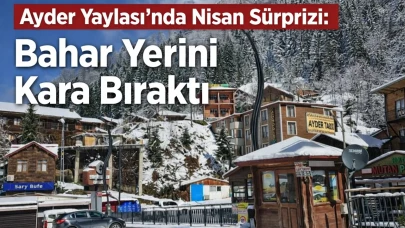Ayder Yaylası’nda Nisan Sürprizi: Bahar Yerini Kara Bıraktı