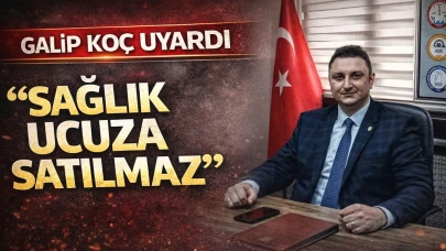 Galip Koç Uyardı“Sağlık Ucuza Satılmaz”