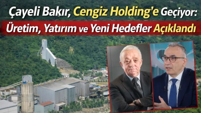 Çayeli Bakır, Cengiz Holding’e Geçiyor: Üretim, Yatırım ve Yeni Hedefler Açıklandı