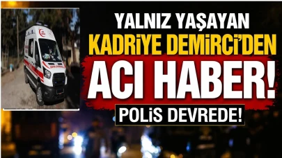 Yalnız yaşayan Kadriye Demirci'den acı haber, polis devrede!