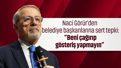 Naci Görür'den Belediye Başkanlarına Sert Eleştiri: Gösteriş İçin Beni Çağırmayın!