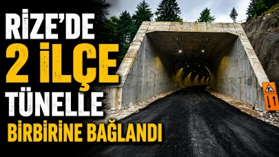 RİZE'DE 2 İLÇE TÜNELLE BİRBİRİNE BAĞLANDI