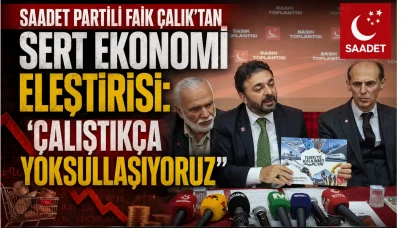 Saadet Partili Faik Çalık’tan Sert Ekonomi Eleştirisi: Çalıştıkça Yoksullaşıyoruz