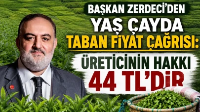 BAŞKAN ZERDECİ'DEN YAŞ ÇAYDA TABAN FİYAT ÇAĞRISI: ÜRETİCİNİN HAKKI 44 TL'DİR