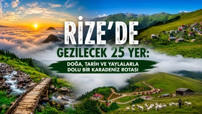 Rize’de Gezilecek 25 Yer: Doğa, Tarih ve Yaylalarla Dolu Bir Karadeniz Rotası