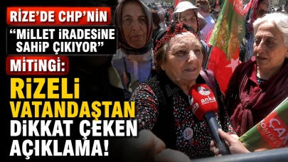 Rize’de CHP’nin “Millet İradesine Sahip Çıkıyor” Mitingi: Rizeli Vatandaştan Dikkat Çeken Açıklama!