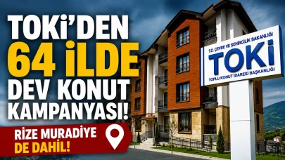 TOKİ'den 64 ilde dev konut kampanyası: Rize Muradiye de dahil!