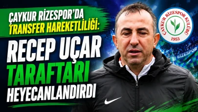 Çaykur Rizespor'da Transfer Hareketliliği: Recep Uçar Taraftarı Heyecanlandırdı