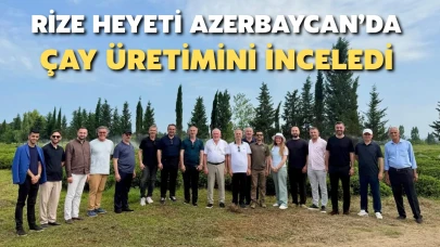 Rize Ticaret Borsası Heyeti Azerbaycan'da Çay Üretimini İnceledi