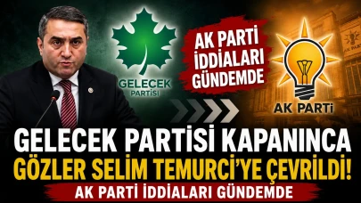 Gelecek Partisi Kapanınca Gözler Selim Temurci'ye Çevrildi! AK Parti İddiaları Gündemde