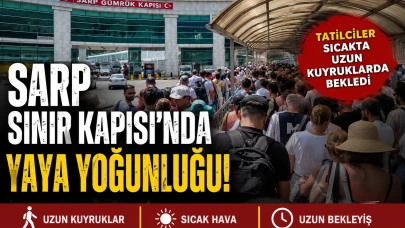 Sarp Sınır Kapısı'nda Yaya Yoğunluğu: Tatilciler Sıcakta Uzun Kuyruklarda Bekledi